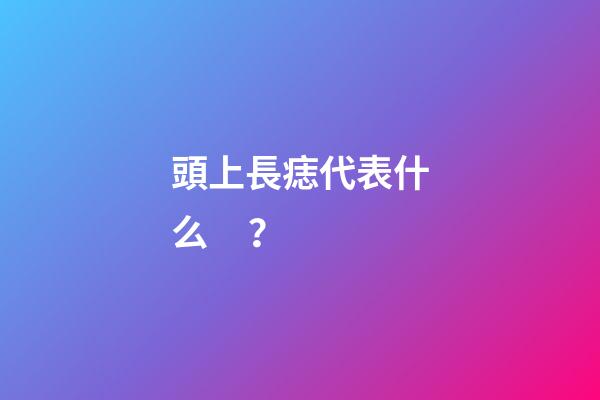 頭上長痣代表什么？